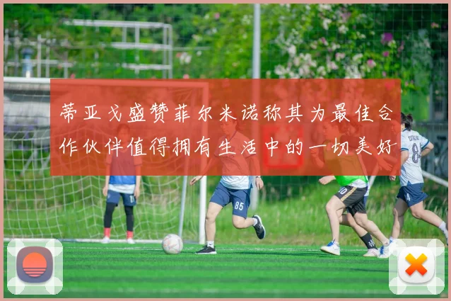 蒂亚戈盛赞菲尔米诺称其为最佳合作伙伴值得拥有生活中的一切美好