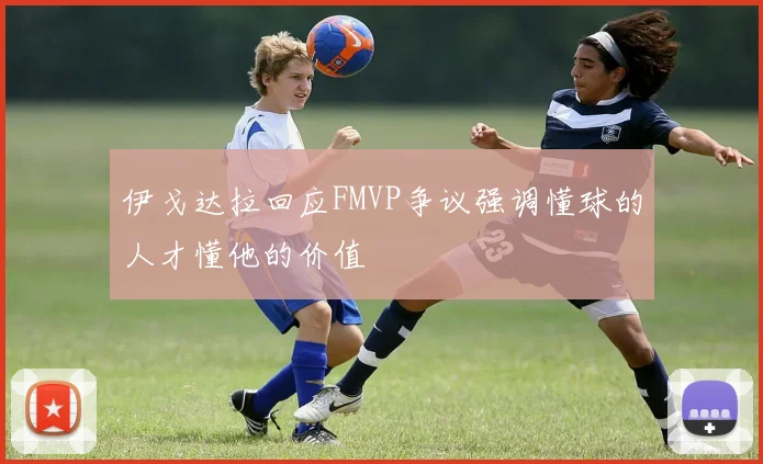 伊戈达拉回应FMVP争议强调懂球的人才懂他的价值