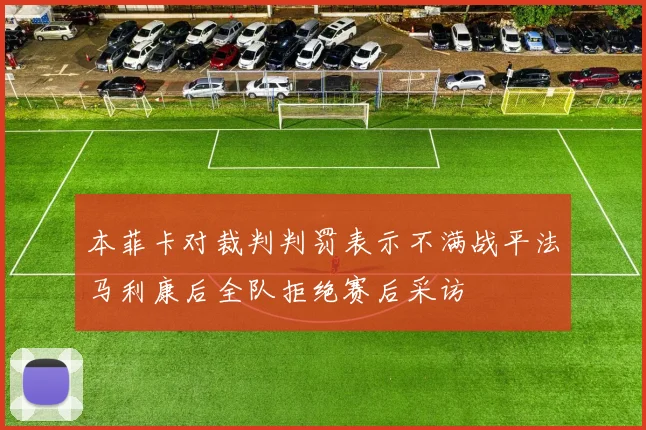 本菲卡对裁判判罚表示不满战平法马利康后全队拒绝赛后采访