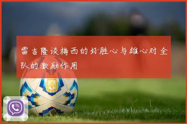 雷吉隆谈梅西的好胜心与雄心对全队的激励作用